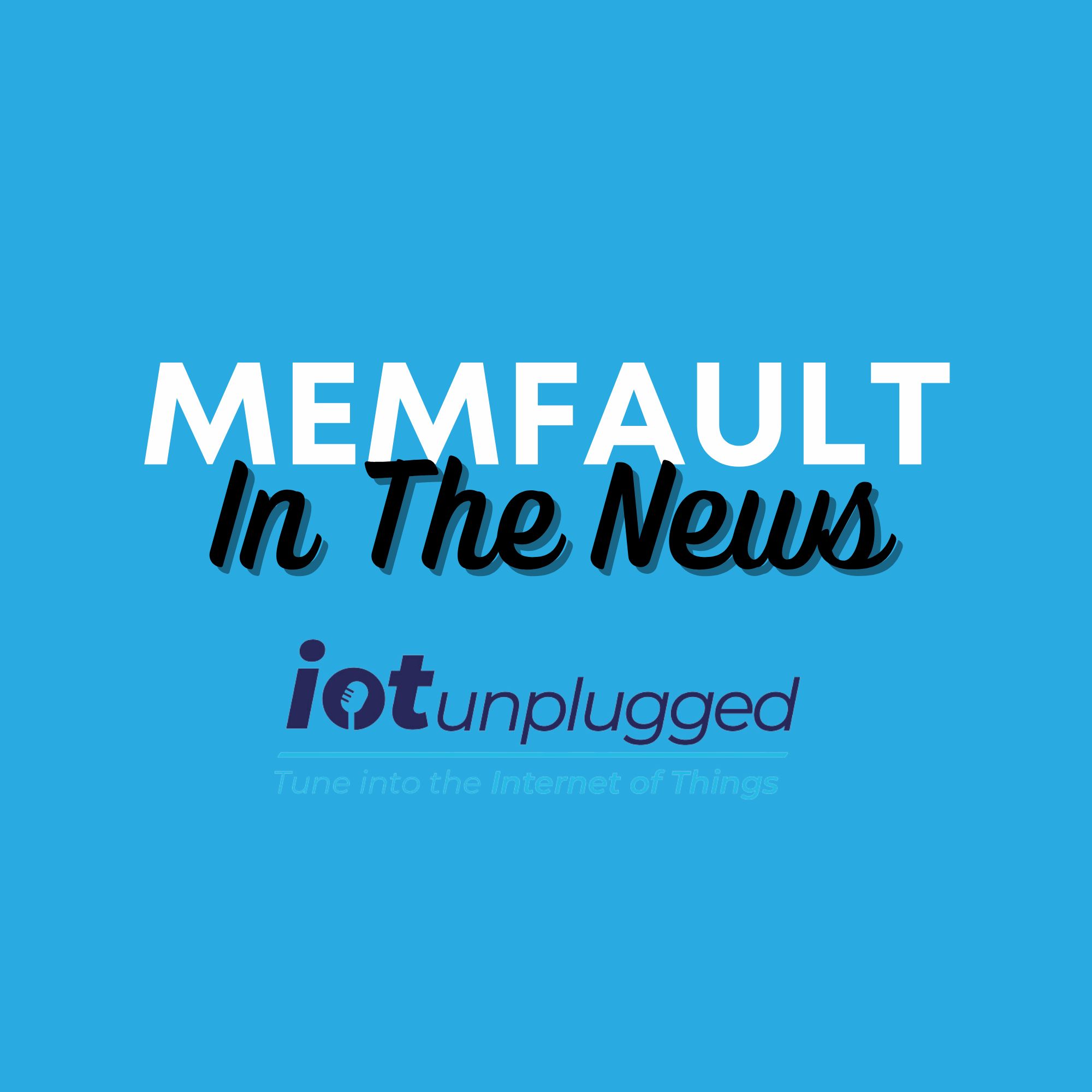 Memfault In The News IoT Unplugged